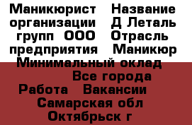 Маникюрист › Название организации ­ Д Леталь групп, ООО › Отрасль предприятия ­ Маникюр › Минимальный оклад ­ 15 000 - Все города Работа » Вакансии   . Самарская обл.,Октябрьск г.